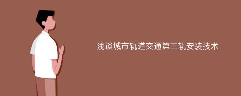 浅谈城市轨道交通第三轨安装技术