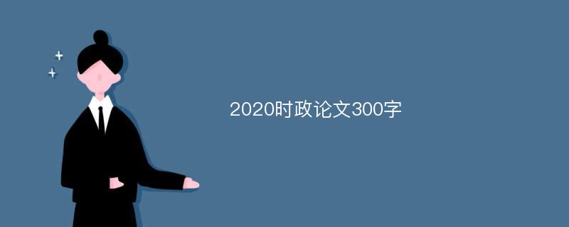 2020时政论文300字