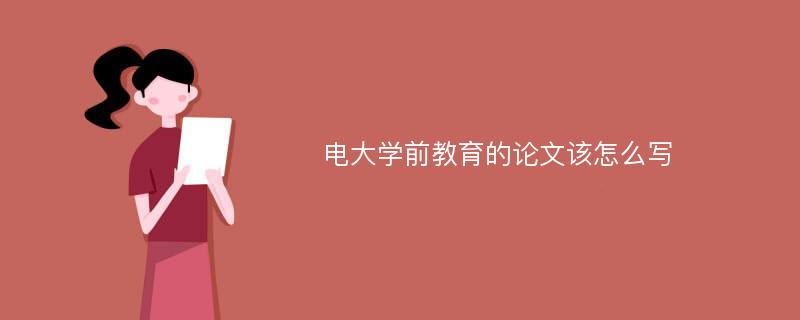 电大学前教育的论文该怎么写