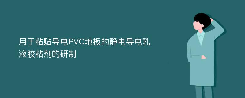 用于粘贴导电PVC地板的静电导电乳液胶粘剂的研制