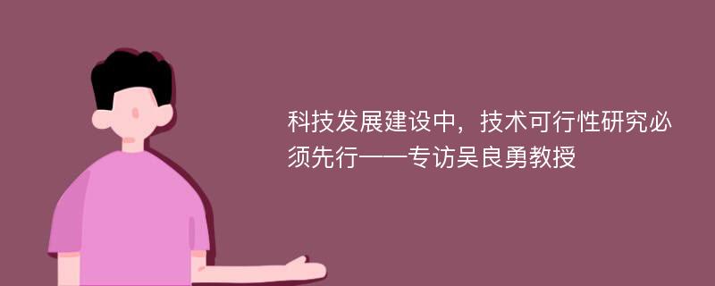 科技发展建设中，技术可行性研究必须先行——专访吴良勇教授