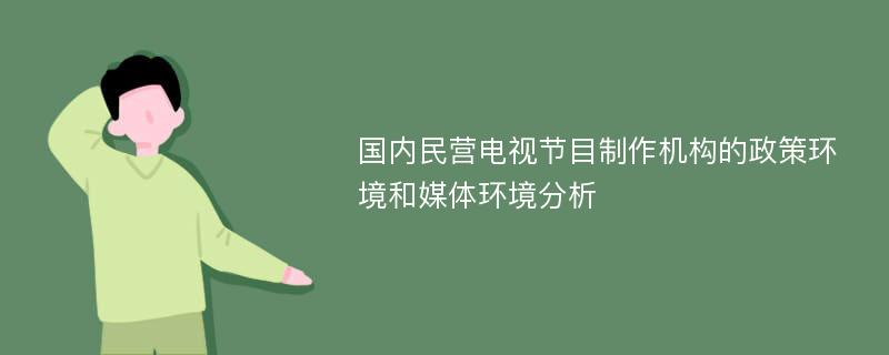 国内民营电视节目制作机构的政策环境和媒体环境分析