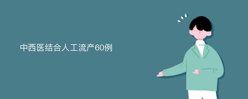 中西医结合人工流产60例