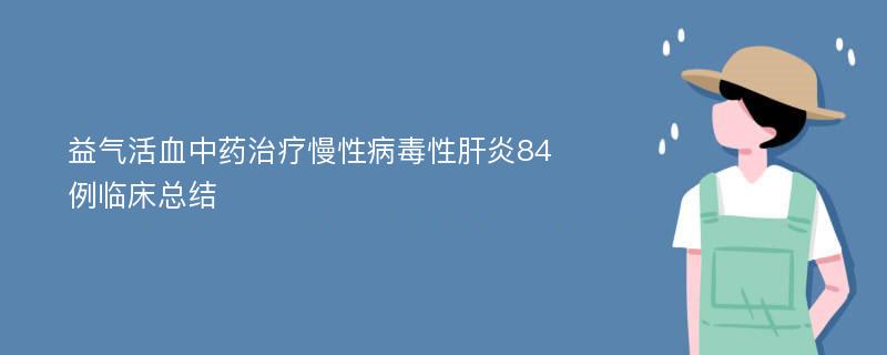 益气活血中药治疗慢性病毒性肝炎84例临床总结