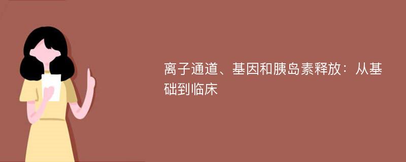 离子通道、基因和胰岛素释放：从基础到临床