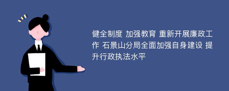 健全制度 加强教育 重新开展廉政工作 石景山分局全面加强自身建设 提升行政执法水平