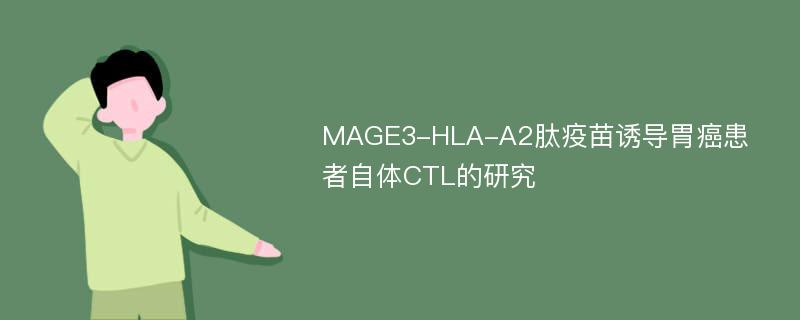 MAGE3-HLA-A2肽疫苗诱导胃癌患者自体CTL的研究