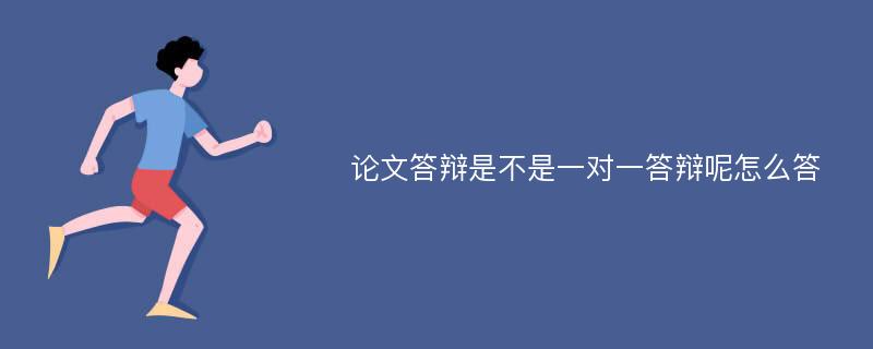 论文答辩是不是一对一答辩呢怎么答