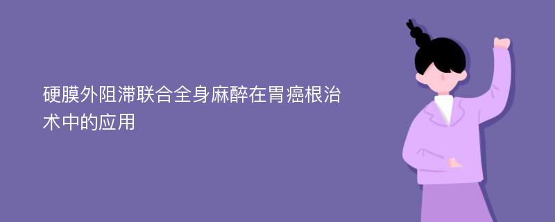 硬膜外阻滞联合全身麻醉在胃癌根治术中的应用