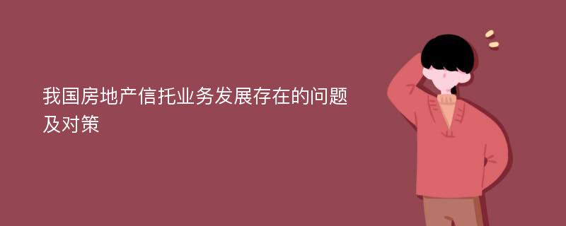 我国房地产信托业务发展存在的问题及对策