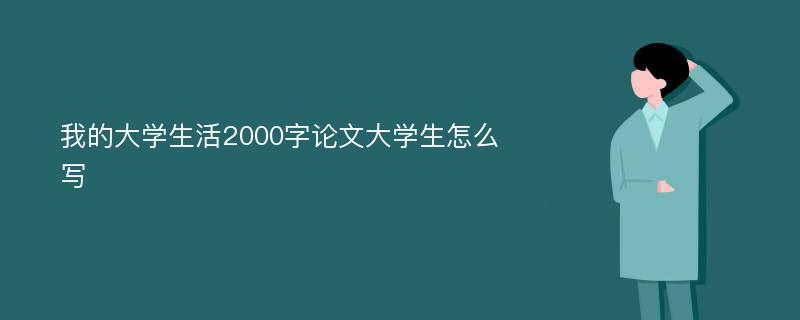 我的大学生活2000字论文大学生怎么写