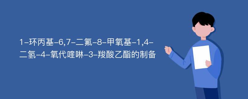 1-环丙基-6,7-二氟-8-甲氧基-1,4-二氢-4-氧代喹啉-3-羧酸乙酯的制备