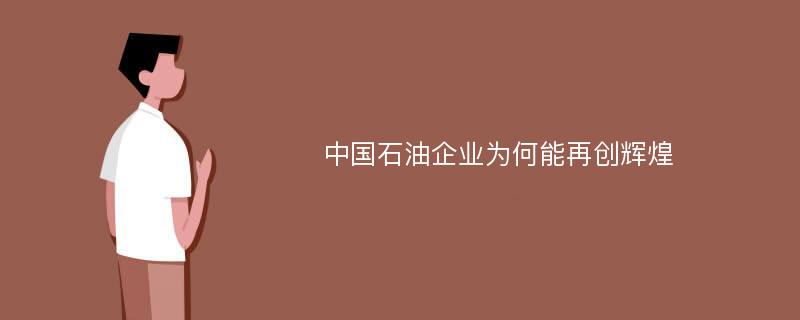 中国石油企业为何能再创辉煌