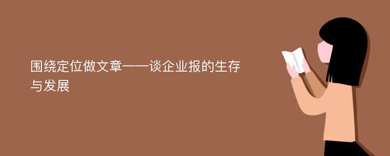 围绕定位做文章——谈企业报的生存与发展