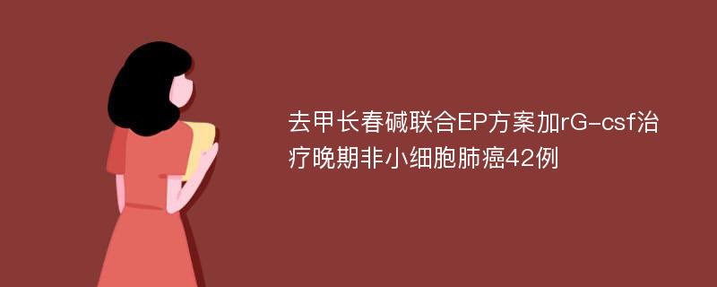 去甲长春碱联合EP方案加rG-csf治疗晚期非小细胞肺癌42例