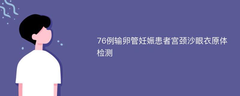 76例输卵管妊娠患者宫颈沙眼衣原体检测