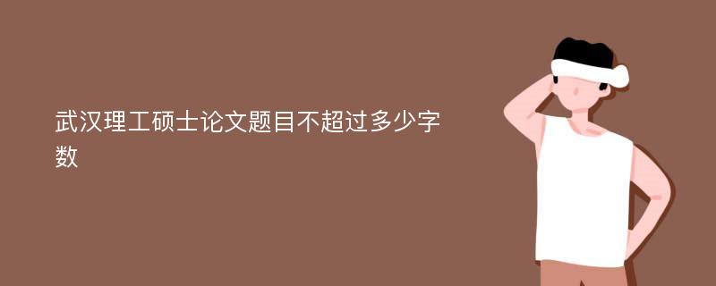 武汉理工硕士论文题目不超过多少字数