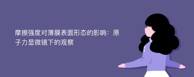 摩擦强度对薄膜表面形态的影响：原子力显微镜下的观察