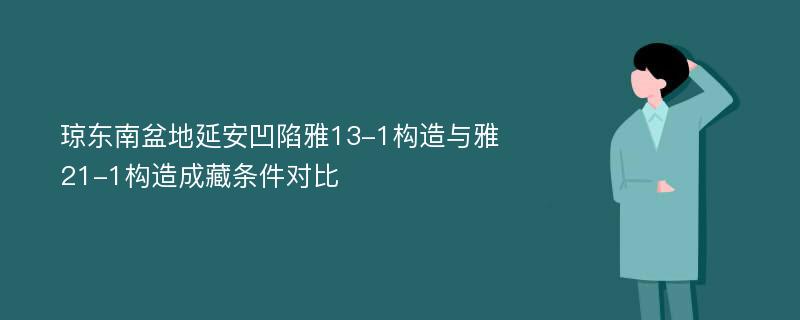 琼东南盆地延安凹陷雅13-1构造与雅21-1构造成藏条件对比