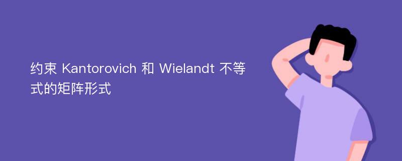 约束 Kantorovich 和 Wielandt 不等式的矩阵形式