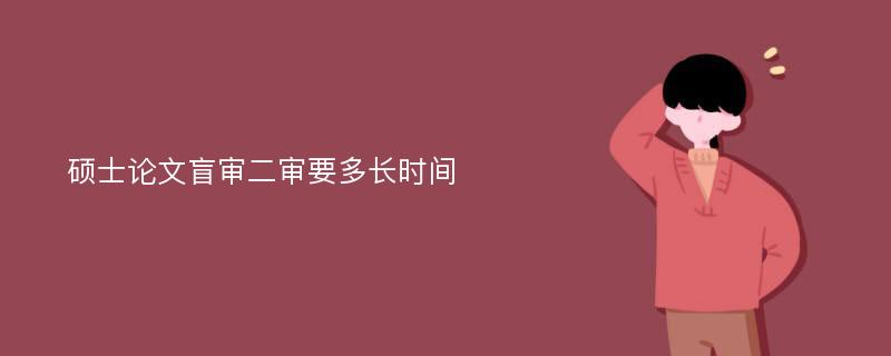 硕士论文盲审二审要多长时间