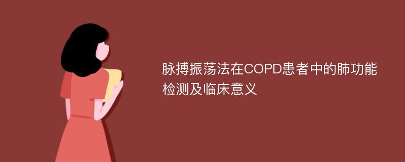 脉搏振荡法在COPD患者中的肺功能检测及临床意义