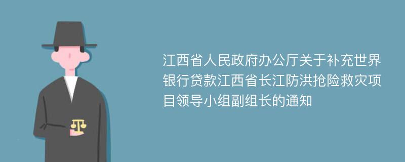 江西省人民政府办公厅关于补充世界银行贷款江西省长江防洪抢险救灾项目领导小组副组长的通知