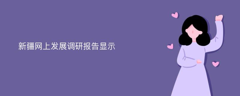 新疆网上发展调研报告显示