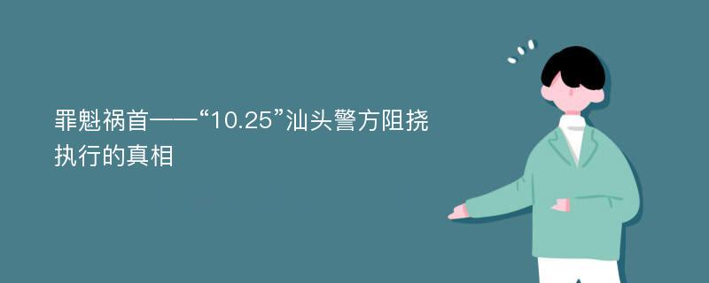 罪魁祸首——“10.25”汕头警方阻挠执行的真相