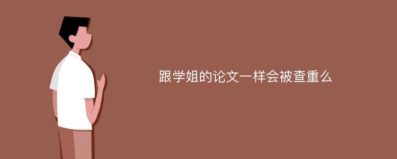 跟学姐的论文一样会被查重么