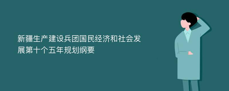 新疆生产建设兵团国民经济和社会发展第十个五年规划纲要