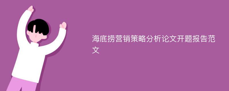 海底捞营销策略分析论文开题报告范文