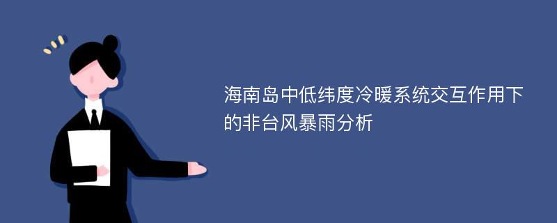 海南岛中低纬度冷暖系统交互作用下的非台风暴雨分析