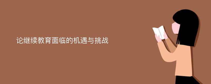 论继续教育面临的机遇与挑战