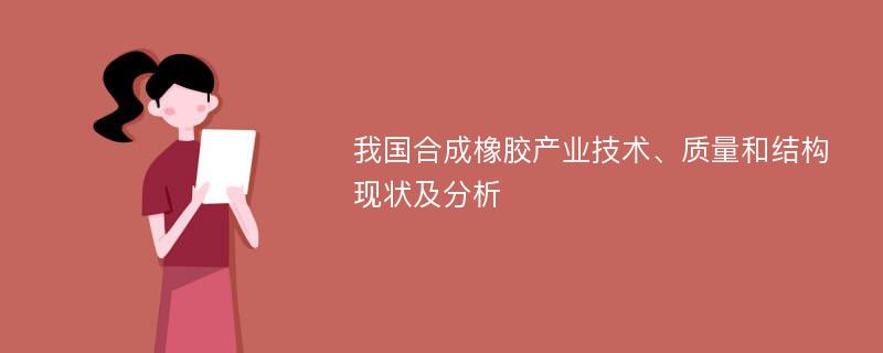 我国合成橡胶产业技术、质量和结构现状及分析